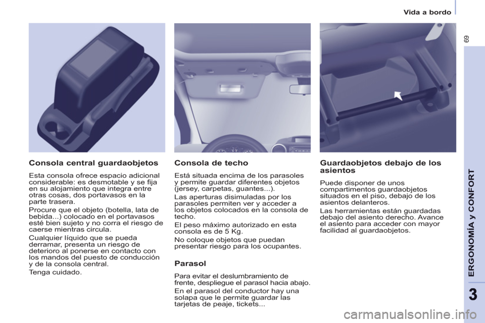 Peugeot Partner 2011 Manual del propietario (in Spanish) 69
ERGONOMÍA
y CONFOR
T
33
Vida a bordo
Consola de techo
Está situada encima de los parasoles
y permite guardar diferentes objetos
(jersey, carpetas, guantes...).
Las apertura Peugeot Partner 2011 Manual del propietario (in Spanish) 69
ERGONOMÍA
y CONFOR
T
33
Vida a bordo
Consola de techo
Está situada encima de los parasoles
y permite guardar diferentes objetos
(jersey, carpetas, guantes...).
Las apertura