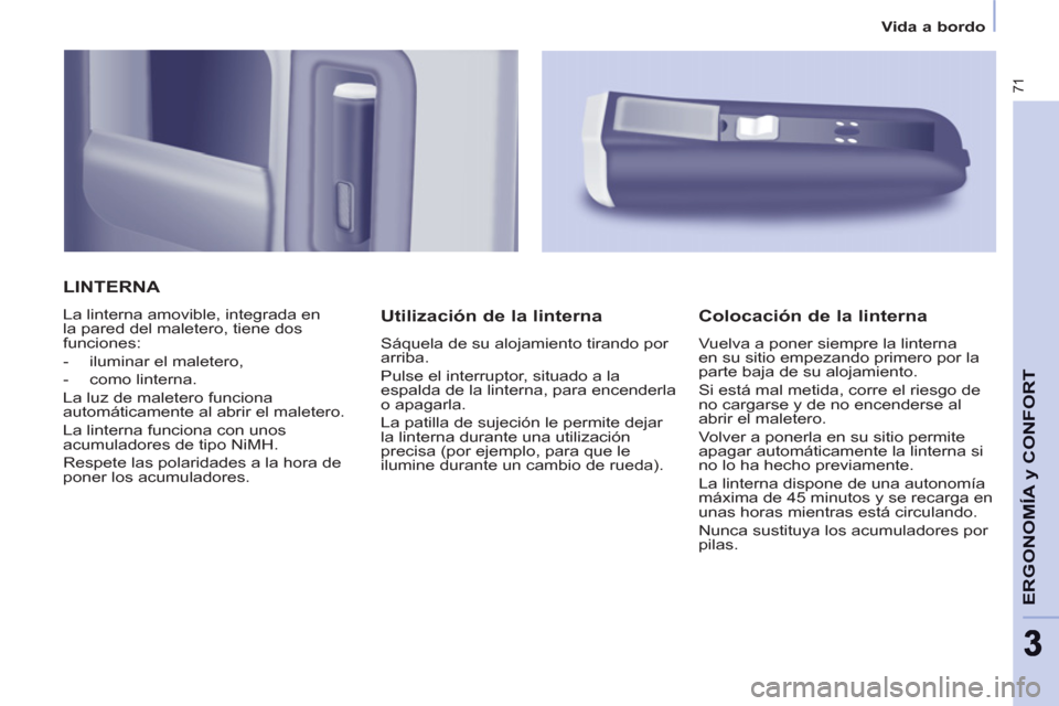 Peugeot Partner 2011 Manual del propietario (in Spanish) 71
ERGONOMÍA
y CONFOR
T
33
Vida a bordo
LINTERNA
La linterna amovible, integrada en
la pared del maletero, tiene dos
funciones:
- iluminar el maletero,
- como lintern Peugeot Partner 2011 Manual del propietario (in Spanish) 71
ERGONOMÍA
y CONFOR
T
33
Vida a bordo
LINTERNA
La linterna amovible, integrada en
la pared del maletero, tiene dos
funciones:
- iluminar el maletero,
- como lintern