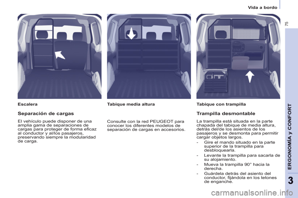 Peugeot Partner 2011 Manual del propietario (in Spanish) 75
ERGONOMÍA
y CONFOR
T
33
Vida a bordo
Escalera
Tabique con trampilla
Tabique media altura
Separación de cargas
El vehículo puede disponer de una
amplia gama Peugeot Partner 2011 Manual del propietario (in Spanish) 75
ERGONOMÍA
y CONFOR
T
33
Vida a bordo
Escalera
Tabique con trampilla
Tabique media altura
Separación de cargas
El vehículo puede disponer de una
amplia gama