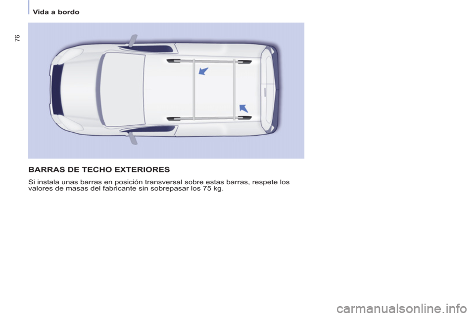 Peugeot Partner 2011 Manual del propietario (in Spanish) 76
Vida a bordo
BARRAS DE TECHO EXTERIORES
Si instala unas barras en posición transversal sobre estas barras, respete los
valores de masas del fabricante sin sobrepasar los 75 kg. Peugeot Partner 2011 Manual del propietario (in Spanish) 76
Vida a bordo
BARRAS DE TECHO EXTERIORES
Si instala unas barras en posición transversal sobre estas barras, respete los
valores de masas del fabricante sin sobrepasar los 75 kg.