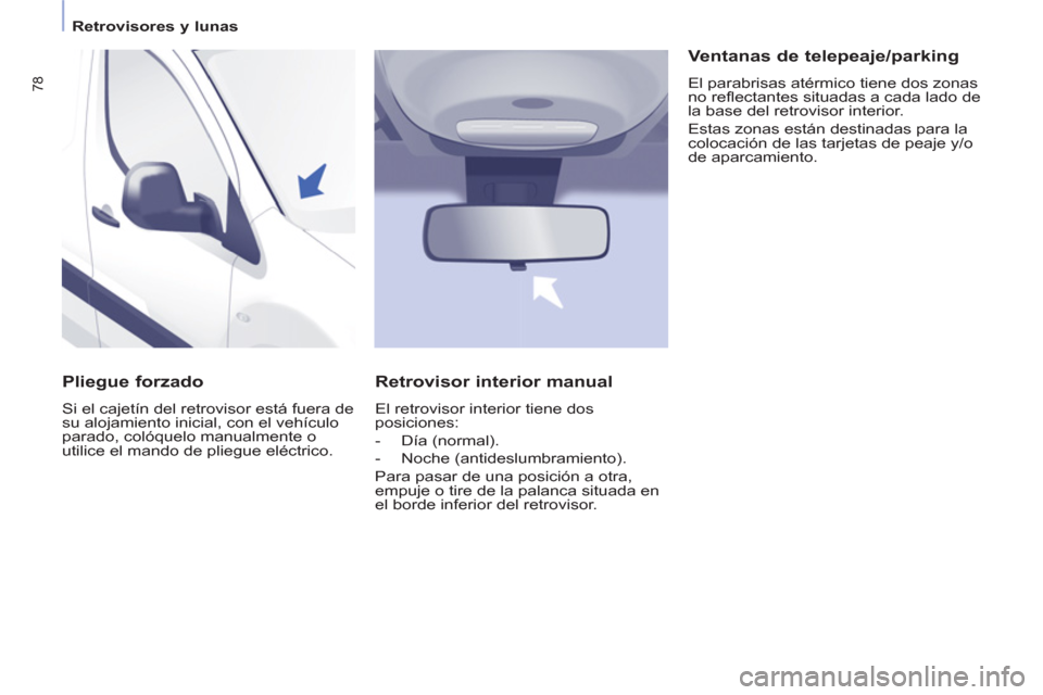 Peugeot Partner 2011 Manual del propietario (in Spanish) 78
Retrovisores y lunas
Pliegue forzado
Si el cajetín del retrovisor está fuera de
su alojamiento inicial, con el vehículo
parado, colóquelo manualmente o
utilice el mando de p Peugeot Partner 2011 Manual del propietario (in Spanish) 78
Retrovisores y lunas
Pliegue forzado
Si el cajetín del retrovisor está fuera de
su alojamiento inicial, con el vehículo
parado, colóquelo manualmente o
utilice el mando de p