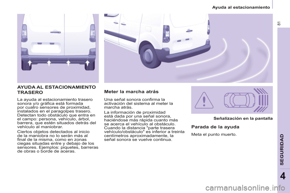 Peugeot Partner 2011 Manual del propietario (in Spanish) 81
Ayuda al estacionamiento
SEGURIDA
D
4
La ayuda al estacionamiento trasero
sonora y/o gráfi ca está formada
por cuatro sensores de proximidad,
instalados en el paragolpes trasero. Peugeot Partner 2011 Manual del propietario (in Spanish) 81
Ayuda al estacionamiento
SEGURIDA
D
4
La ayuda al estacionamiento trasero
sonora y/o gráfi ca está formada
por cuatro sensores de proximidad,
instalados en el paragolpes trasero.