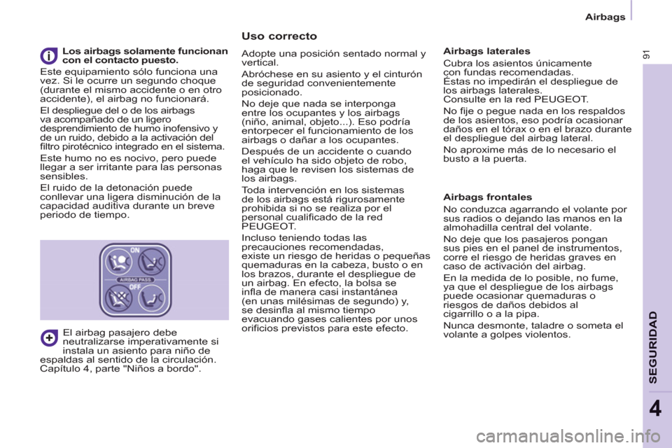 Peugeot Partner 2011  Manual del propietario (in Spanish) 91
SEGURIDA
D
4
Airbags
   
Uso correcto 
 
Adopte una posición sentado normal y 
vertical. 
  Abróchese en su asiento y el cinturón 
de seguridad convenientemente 
posicionado. 
  No deje que nada