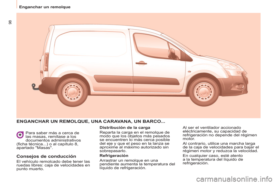 Peugeot Partner 2011 Manual del propietario (in Spanish) 98
Para saber más a cerca de
las masas, remítase a los
documentos administrativos
(fi cha técnica...) o al capítulo 8,
apartado "Masas".
ENGANCHAR UN REMOLQUE, UNA CARAVANA, UN BARCO... Peugeot Partner 2011 Manual del propietario (in Spanish) 98
Para saber más a cerca de
las masas, remítase a los
documentos administrativos
(fi cha técnica...) o al capítulo 8,
apartado "Masas".
ENGANCHAR UN REMOLQUE, UNA CARAVANA, UN BARCO...