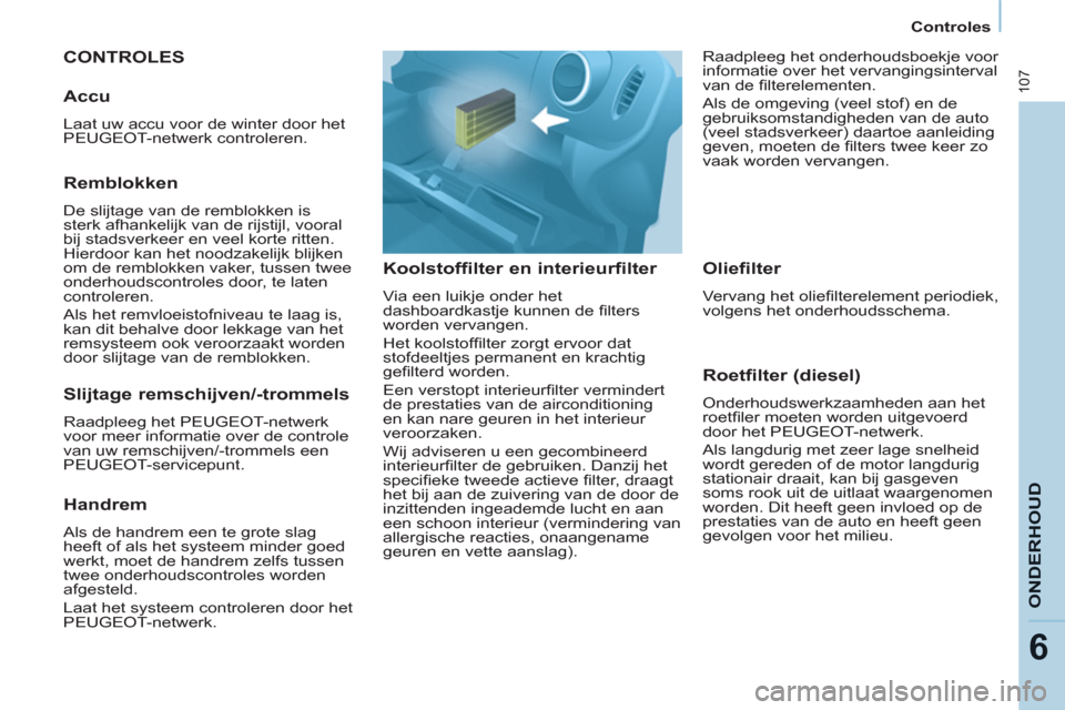 Peugeot Partner 2011  Handleiding (in Dutch) 107
ONDERHOU
D
6
   
 
Controles  
 
 
CONTROLES
   
Koolstoffilter en interieurfilter 
 
Via een luikje onder het 
dashboardkastje kunnen de ﬁ lters 
worden vervangen. 
  Het koolstofﬁ lter zorgt