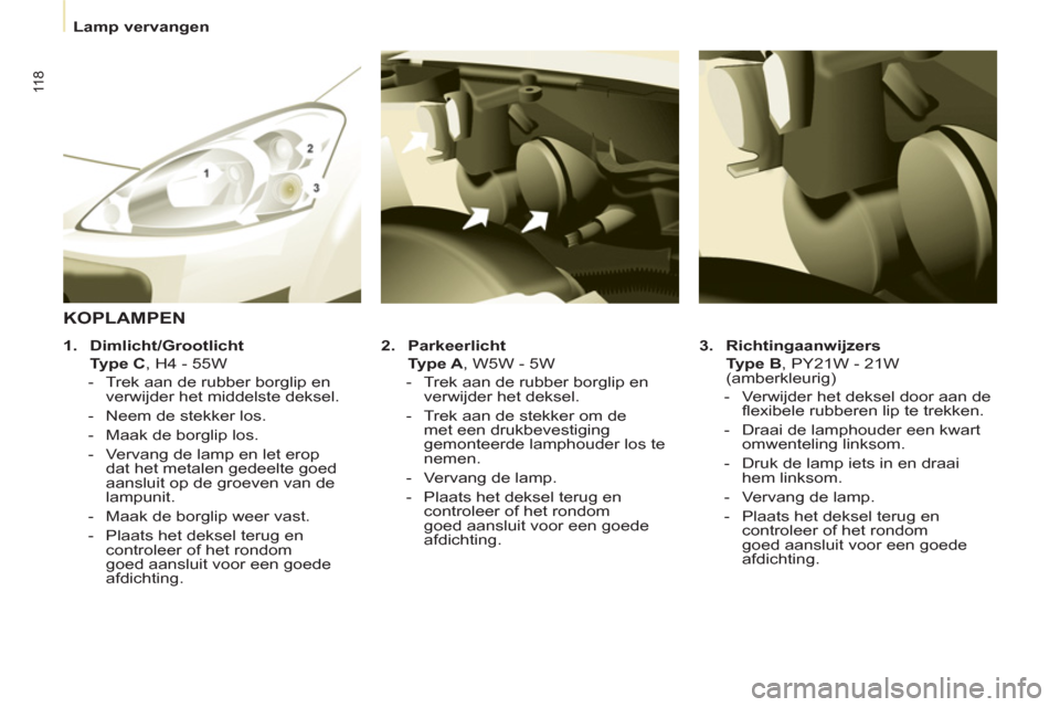 Peugeot Partner 2011 Handleiding (in Dutch) 11 8
Lamp vervangen
3.
Richtingaanwijzers
Type B
, PY21W - 21W
(amberkleurig)
- Verwijder het deksel door aan de
fl exibele rubberen lip te trekken.
- Draa Peugeot Partner 2011 Handleiding (in Dutch) 11 8
Lamp vervangen
3.
Richtingaanwijzers
Type B
, PY21W - 21W
(amberkleurig)
- Verwijder het deksel door aan de
fl exibele rubberen lip te trekken.
- Draa