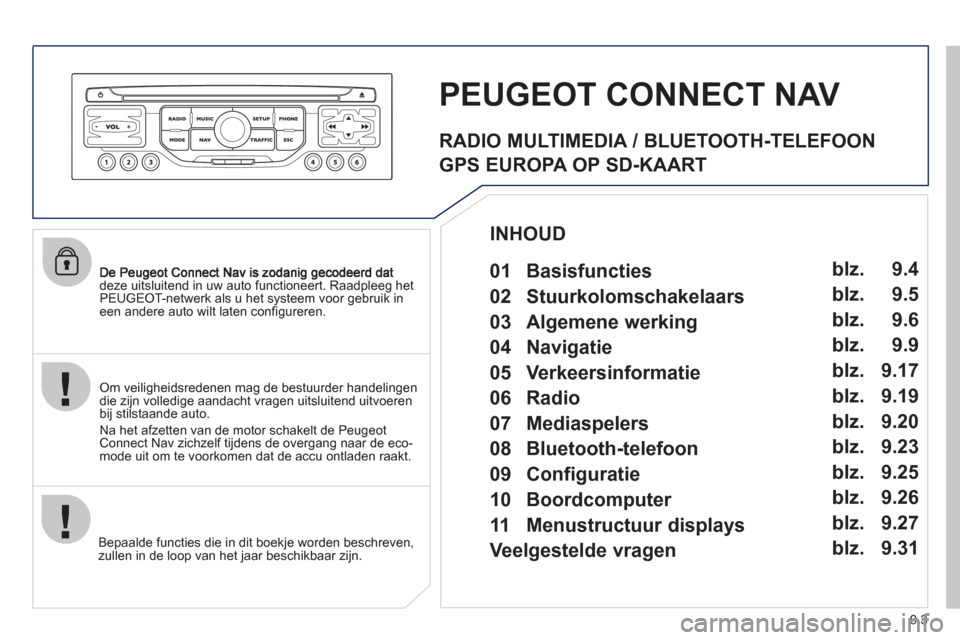 Peugeot Partner 2011  Handleiding (in Dutch) 9.3
deze uitsluitend in uw auto functioneert. Raadpleeg het PEUGEOT-netwerk als u het systeem voor gebruik ineen andere auto wilt laten conﬁ gureren.  
Bepaalde functies die in dit boek
je worden be