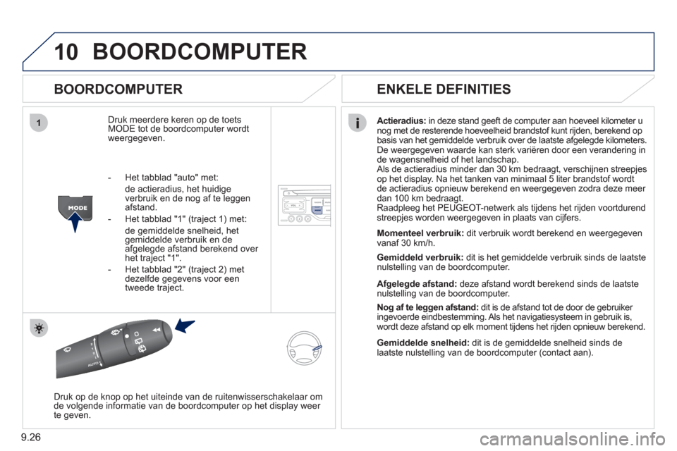 Peugeot Partner 2011  Handleiding (in Dutch) 9.26
10
1
BOORDCOMPUTER
   
BOORDCOMPUTER 
Druk meerdere keren op de toets MODE tot de boordcomputer wordt 
weergegeven.
Actieradius: in deze stand geeft de computer aan hoeveel kilometer u 
nog met d