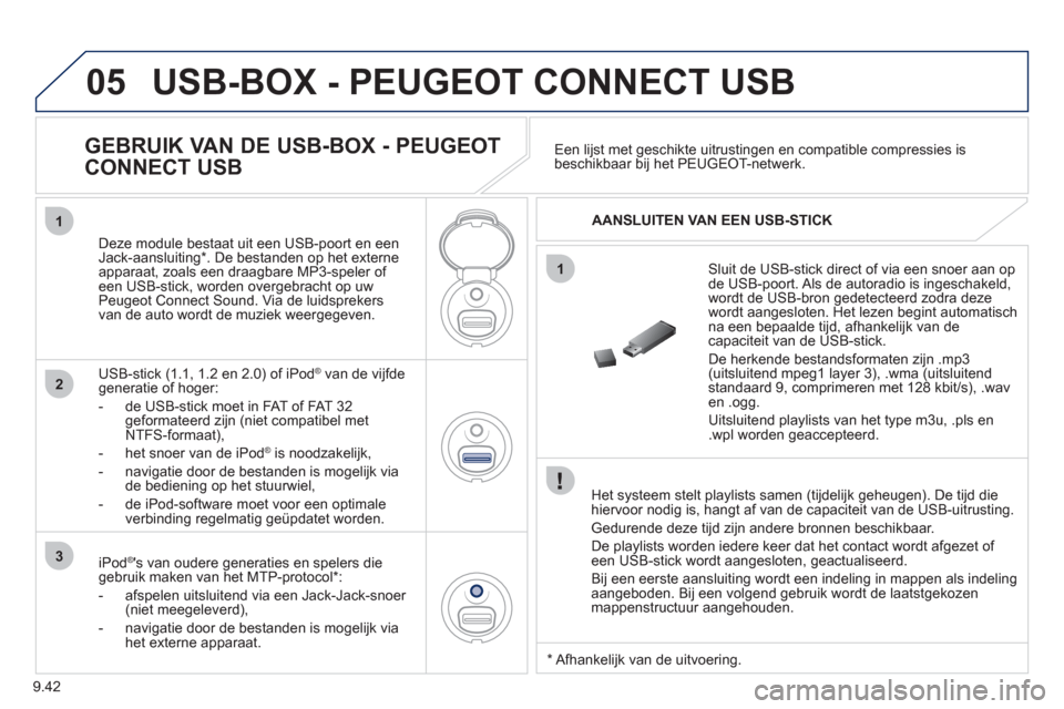 Peugeot Partner 2011  Handleiding (in Dutch) 9.42
05
1
1
2
3
USB-BOX - PEUGEOT CONNECT USB
   
Het systeem stelt playlists samen (tijdelijk geheugen). De tijd die 
hiervoor nodig is, hangt af van de capaciteit van de USB-uitrusting.
 
Gedurende 