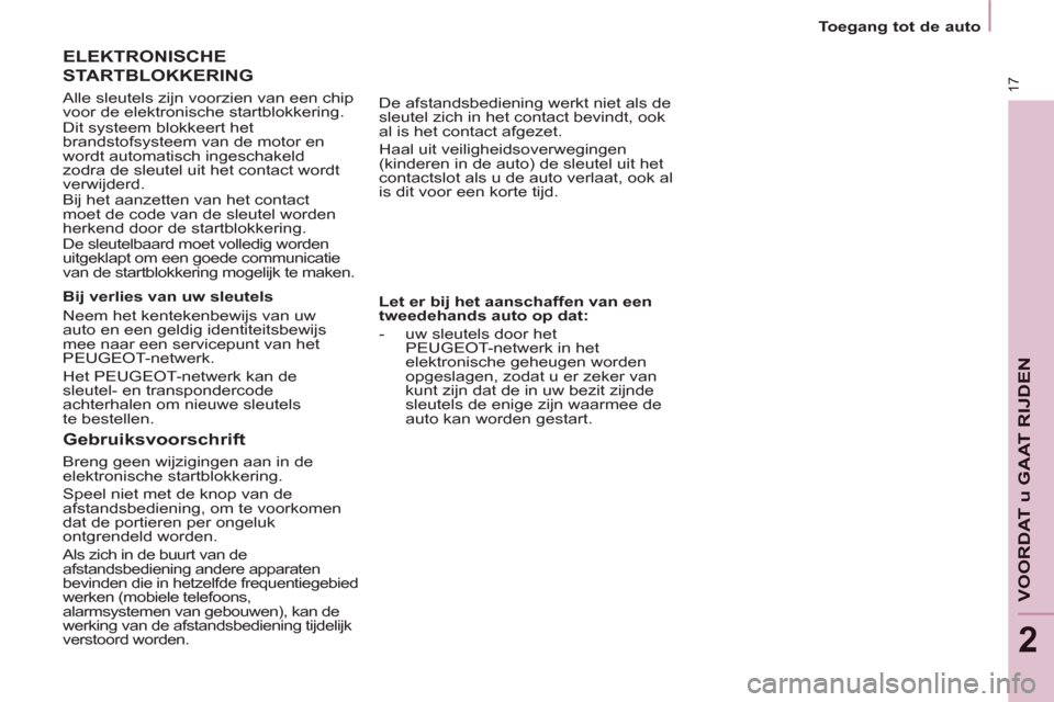 Peugeot Partner 2011  Handleiding (in Dutch) 17
VOORDAT u GAAT RIJDE
N
2
   
Let er bij het aanschaffen van een 
tweedehands auto op dat: 
 
   
 
-   uw sleutels door het 
  PEUGEOT-netwerk  in het 
elektronische geheugen worden 
opgeslagen, zo