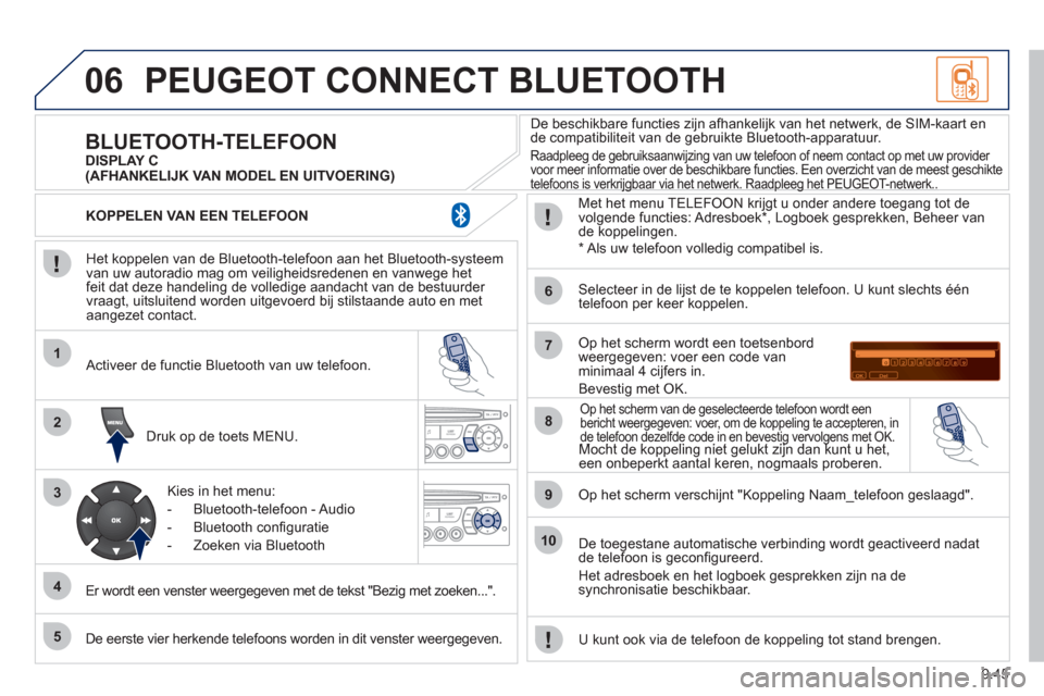 Peugeot Partner 2011  Handleiding (in Dutch) 9.45
06
1
2
3
4
5
6
7
8
9
10
PEUGEOT CONNECT BLUETOOTH 
   
Het koppelen van de Bluetooth-telefoon aan het Bluetooth-systeem 
van uw autoradio mag om veiligheidsredenen en vanwege het
feit dat deze ha
