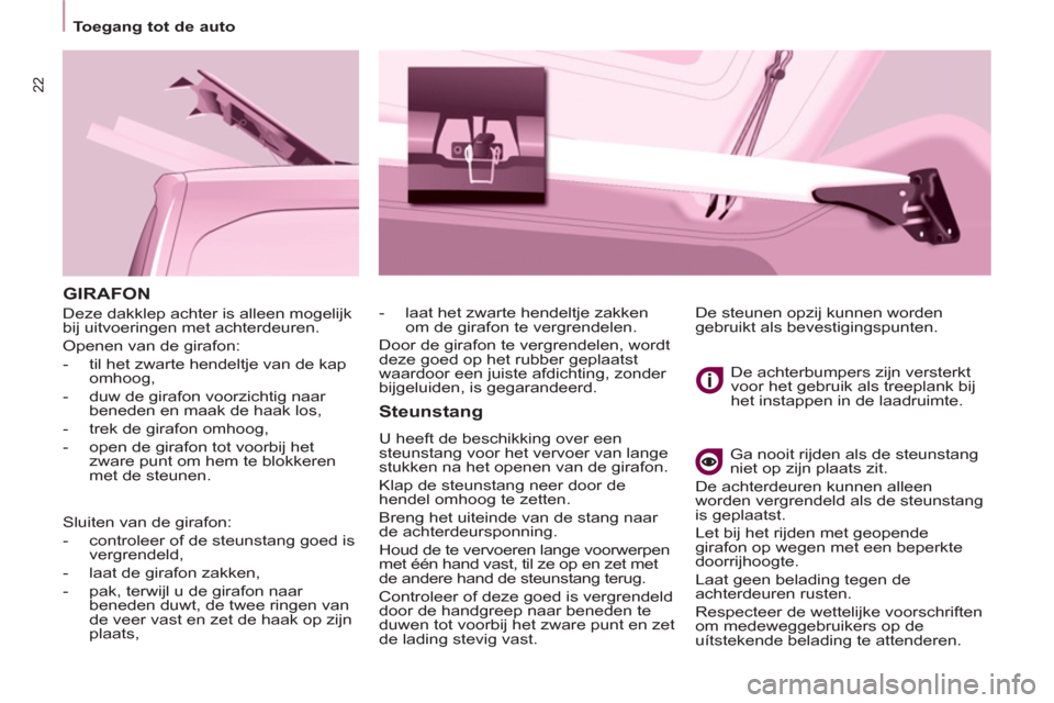 Peugeot Partner 2011  Handleiding (in Dutch) 22
  GIRAFON
 
Deze dakklep achter is alleen mogelijk 
bij uitvoeringen met achterdeuren. 
  Openen van de girafon: 
   
 
-   til het zwarte hendeltje van de kap 
omhoog, 
   
-   duw de girafon voor