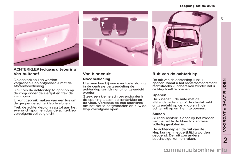 Peugeot Partner 2011  Handleiding (in Dutch) 23
VOORDAT u GAAT RIJDE
N
2
  ACHTERKLEP (volgensuitvoering)
 
 
Van buitenaf 
 
De achterklep kan worden 
vergrendeld en ontgrendeld met de 
afstandsbediening. 
  Druk om de achterklep te openen op 
