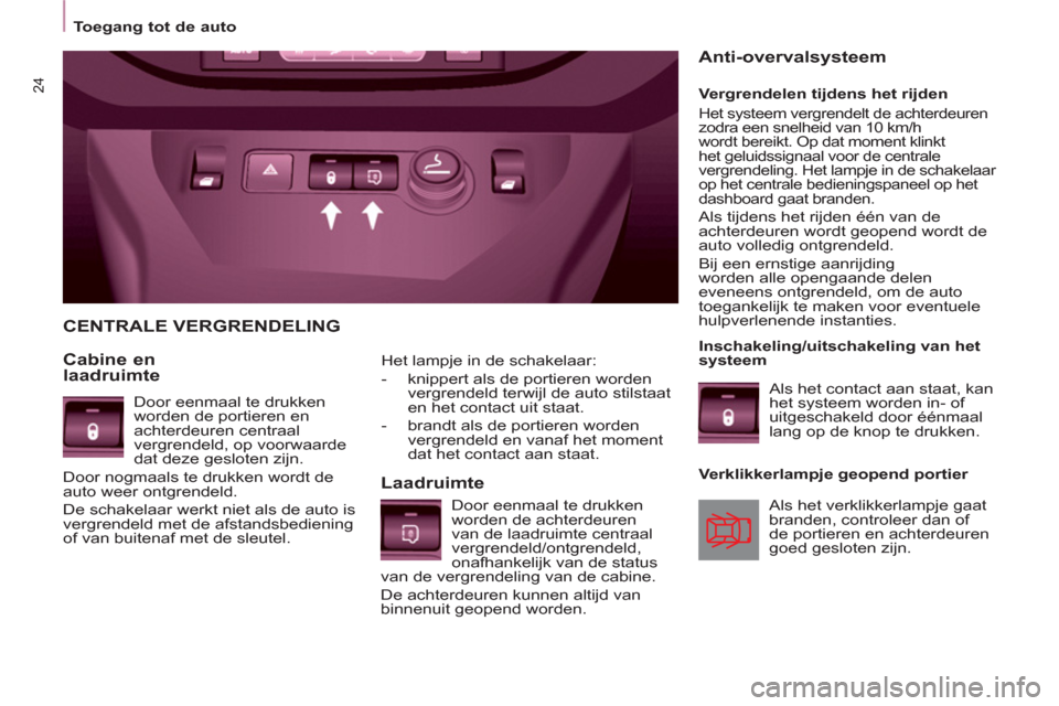 Peugeot Partner 2011  Handleiding (in Dutch) 24
   
Het lampje in de schakelaar: 
   
 
-   knippert als de portieren worden 
vergrendeld terwijl de auto stilstaat 
en het contact uit staat. 
   
-   brandt als de portieren worden 
vergrendeld e