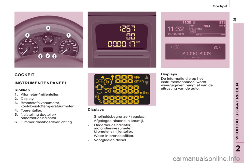 Peugeot Partner 2011  Handleiding (in Dutch) VOORDAT u GAAT RIJDE
N
22
   
 
Cockpit  
 
 
COCKPIT  
  INSTRUMENTENPANEEL  
 
 
 
Klokken 
   
 
1. 
 Kilometer-/mijlenteller. 
   
2. 
 Display. 
   
3. 
 Brandstofniveaumeter, 
koelvloeistoftempe