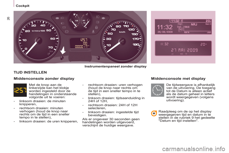 Peugeot Partner 2011  Handleiding (in Dutch) 26
   
 
Cockpit  
 
 
 
Middenconsole met display 
 
 
Instrumentenpaneel zonder display 
 
   
-   rechtsom draaien: uren verhogen 
(houd de knop naar rechts om 
de tijd in een sneller tempo in te 
