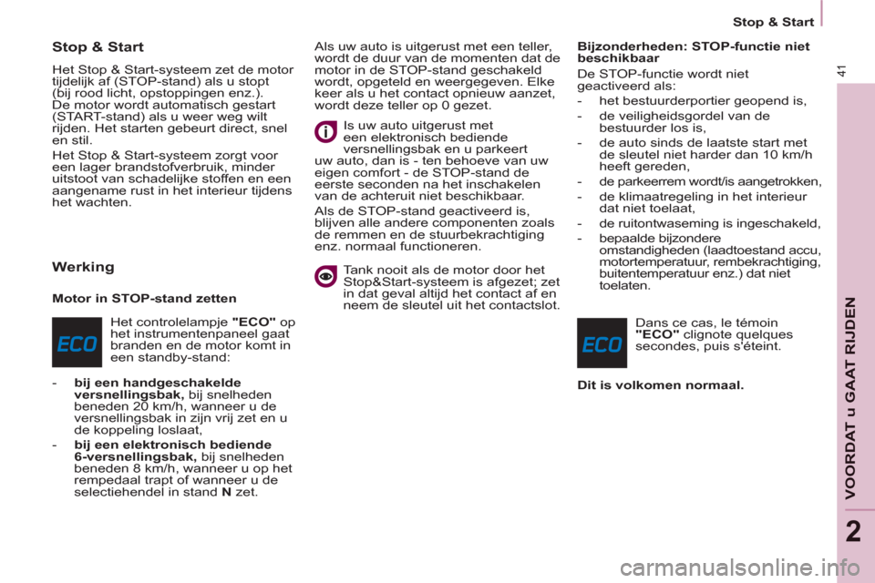 Peugeot Partner 2011  Handleiding (in Dutch) 41
   
 
Stop & Start  
 
VOORDAT u GAAT RIJDE
N
2
 
 
 
 
 
 
 
 
 
Stop & Start
 
Het Stop & Start-systeem zet de motor 
tijdelijk af (STOP-stand) als u stopt 
(bij rood licht, opstoppingen enz.). 
