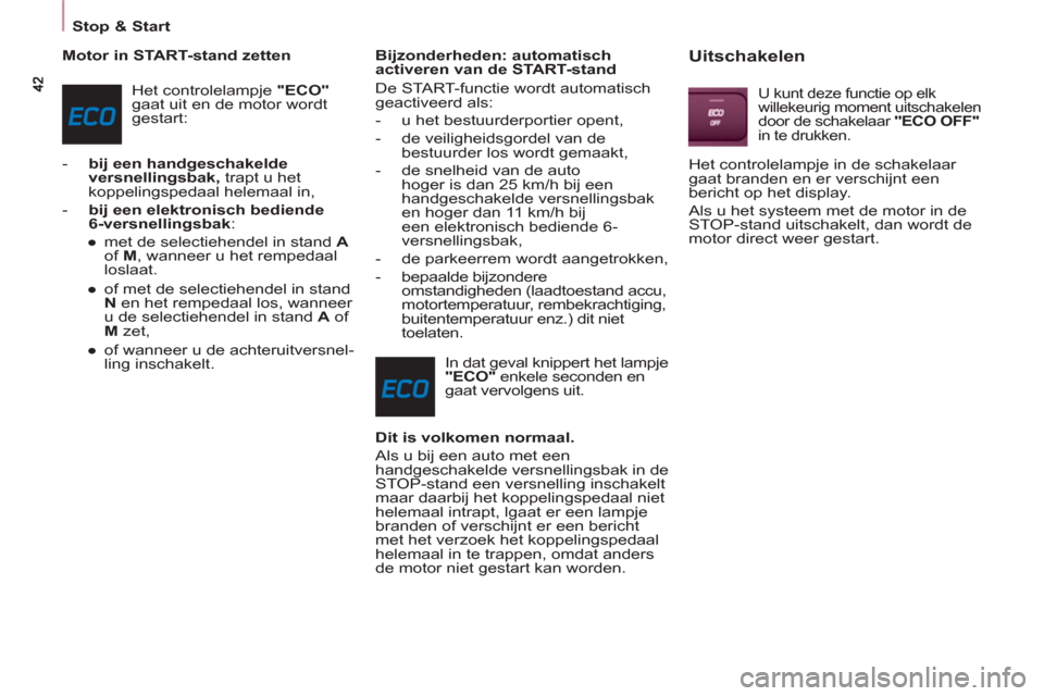 Peugeot Partner 2011  Handleiding (in Dutch)    
 
Stop & Start  
 
   
Motor in START-stand zetten 
  Het controlelampje  "ECO" 
 
gaat uit en de motor wordt 
gestart: 
   
 
-   bij een handgeschakelde 
versnellingsbak, 
 trapt u het 
koppelin