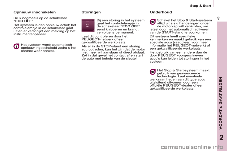 Peugeot Partner 2011  Handleiding (in Dutch) 43
   
 
Stop & Start  
 
VOORDAT u GAAT RIJDE
N
2
 
 
Opnieuw inschakelen 
 
Druk nogmaals op de schakelaar 
  "ECO OFF" 
. 
  Het systeem is dan opnieuw actief; het 
controlelampje in de schakelaar 
