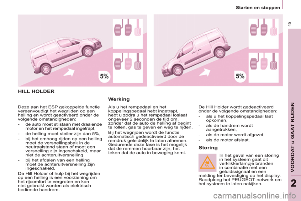 Peugeot Partner 2011  Handleiding (in Dutch) 45
22
   
 
Starten en stoppen  
 
VOORDAT u GAAT RIJDE
N
 
HILL HOLDER
   
Werking 
 
Als u het rempedaal en het 
koppelingspedaal hebt ingetrapt, 
hebt u zodra u het rempedaal loslaat 
ongeveer 2 se