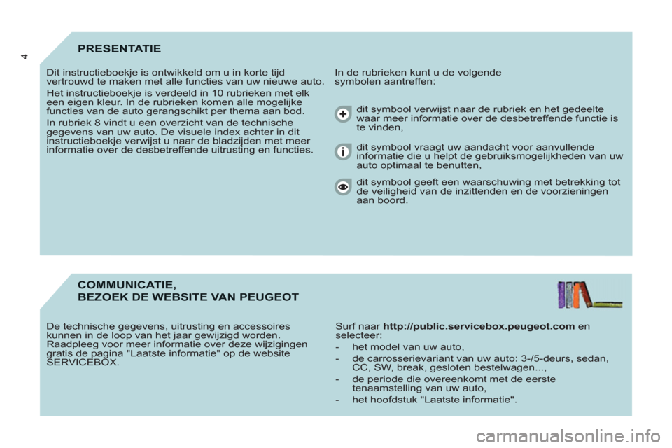 Peugeot Partner 2011  Handleiding (in Dutch) 4PRESENTATIE 
  In de rubrieken kunt u de volgende 
symbolen aantreffen:    Dit instructieboekje is ontwikkeld om u in korte tijd 
vertrouwd te maken met alle functies van uw nieuwe auto. 
  Het instr