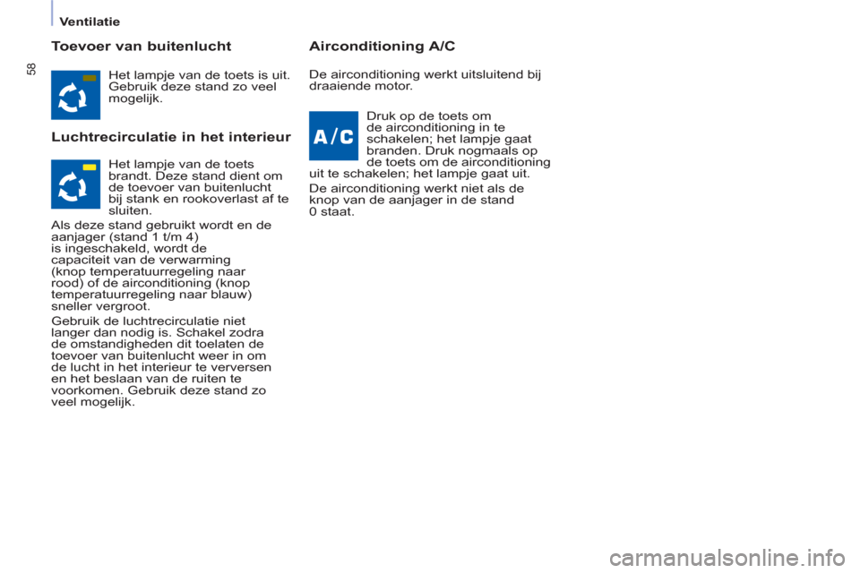 Peugeot Partner 2011  Handleiding (in Dutch) 58
   
 
Ventilatie  
 
 
 
Toevoer van buitenlucht 
   
Luchtrecirculatie in het interieur    
Airconditioning A/C 
 
Het lampje van de toets is uit. 
Gebruik deze stand zo veel 
mogelijk.  
  Druk o
