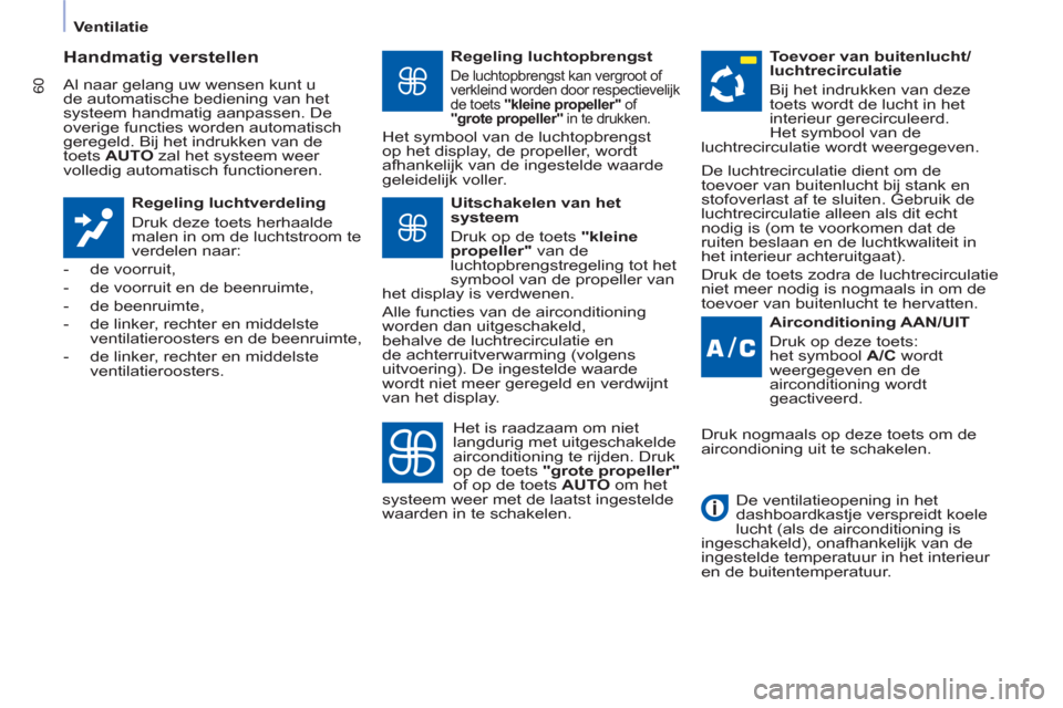 Peugeot Partner 2011  Handleiding (in Dutch) 60
   
 
Ventilatie  
 
 
 
Handmatig verstellen 
 
Al naar gelang uw wensen kunt u 
de automatische bediening van het 
systeem handmatig aanpassen. De 
overige functies worden automatisch 
geregeld. 