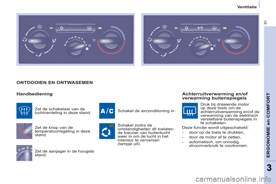 Peugeot Partner 2011 Handleiding (in Dutch) 61
ERGONOMIE en COMFOR
T
33
Ventilatie
ONTDOOIEN EN ONTWASEMEN
Handbediening
Zet de knop van de
temperatuurregeling in deze
stand.
Zet de aanjager in de hoogste
stand. Schakel de air Peugeot Partner 2011 Handleiding (in Dutch) 61
ERGONOMIE en COMFOR
T
33
Ventilatie
ONTDOOIEN EN ONTWASEMEN
Handbediening
Zet de knop van de
temperatuurregeling in deze
stand.
Zet de aanjager in de hoogste
stand. Schakel de air