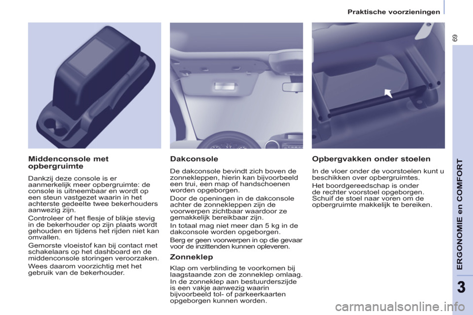 Peugeot Partner 2011  Handleiding (in Dutch) 69
ERGONOMIE en COMFOR
T
33
   
 
Praktische voorzieningen  
 
 
 
Dakconsole 
 
De dakconsole bevindt zich boven de 
zonnekleppen, hierin kan bijvoorbeeld 
een trui, een map of handschoenen 
worden o