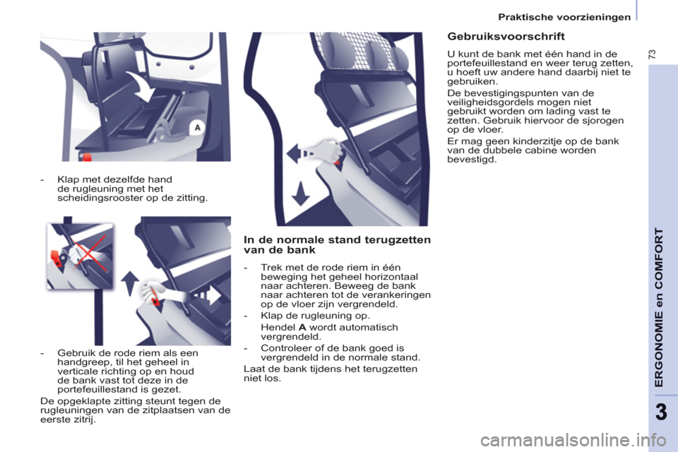 Peugeot Partner 2011 Handleiding (in Dutch) 73
ERGONOMIE en COMFOR
T
33
Praktische voorzieningen
In de normale stand terugzetten
van de bank
- Trek met de rode riem in één
beweging het geheel horizontaal
naar achtere Peugeot Partner 2011 Handleiding (in Dutch) 73
ERGONOMIE en COMFOR
T
33
Praktische voorzieningen
In de normale stand terugzetten
van de bank
- Trek met de rode riem in één
beweging het geheel horizontaal
naar achtere