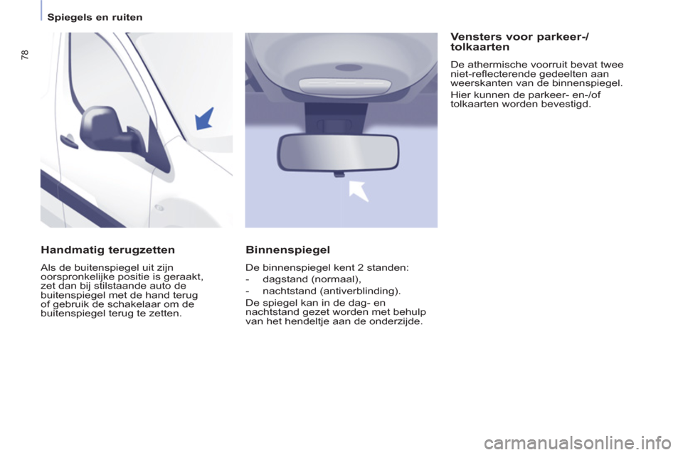 Peugeot Partner 2011 Handleiding (in Dutch) 78
Spiegels en ruiten
Handmatig terugzetten
Als de buitenspiegel uit zijn
oorspronkelijke positie is geraakt,
zet dan bij stilstaande auto de
buitenspiegel met de hand terug
of ge Peugeot Partner 2011 Handleiding (in Dutch) 78
Spiegels en ruiten
Handmatig terugzetten
Als de buitenspiegel uit zijn
oorspronkelijke positie is geraakt,
zet dan bij stilstaande auto de
buitenspiegel met de hand terug
of ge