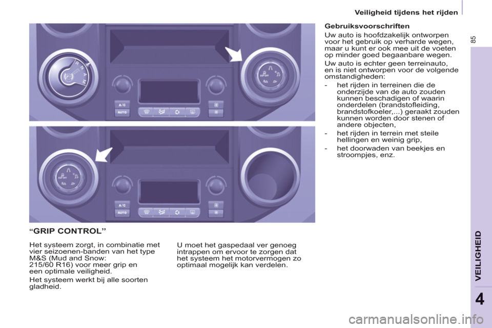Peugeot Partner 2011  Handleiding (in Dutch) 85
VEILIGHEI
D
4
   
 
 
 
 
 
 
 
 “GRIP CONTROL” 
 
U moet het gaspedaal ver genoeg 
intrappen om ervoor te zorgen dat 
het systeem het motorvermogen zo 
optimaal mogelijk kan verdelen.    Het s
