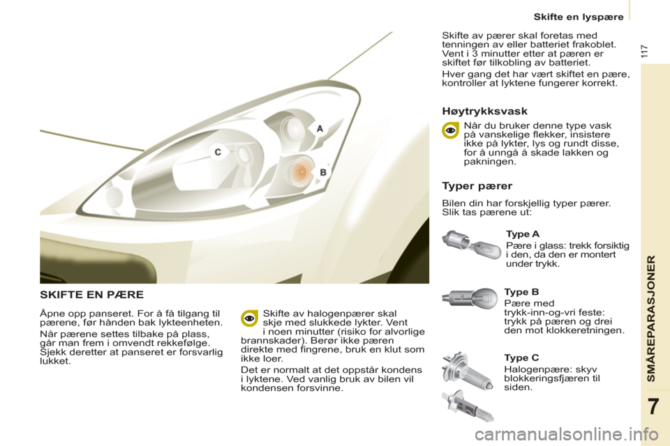 Peugeot Partner 2011 Brukerhåndbok (in Norwegian) 11 7
SM
ÅREPARASJONER
7
Skifte en lyspære
SKIFTE EN PÆRE
Type B
Pære med
trykk-inn-og-vri feste:
trykk på pæren og drei
den mot klokkeretningen.
Type A
Pære i glass Peugeot Partner 2011 Brukerhåndbok (in Norwegian) 11 7
SM
ÅREPARASJONER
7
Skifte en lyspære
SKIFTE EN PÆRE
Type B
Pære med
trykk-inn-og-vri feste:
trykk på pæren og drei
den mot klokkeretningen.
Type A
Pære i glass