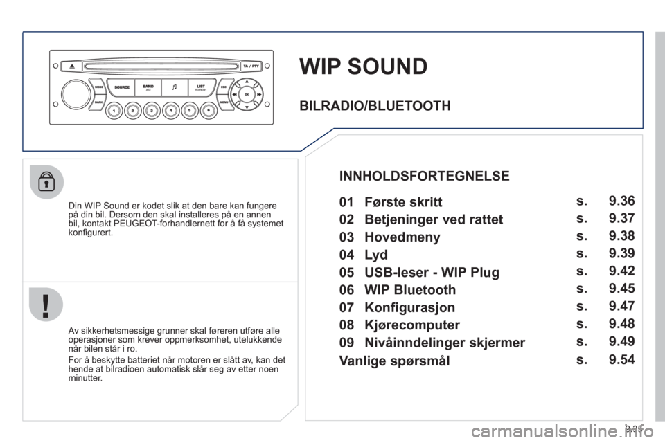 Peugeot Partner 2011 Brukerhåndbok (in Norwegian) 9.35
WIP SOUND
Din WIP Sound er kodet slik at den bare kan fungere på din bil. Dersom den skal installeres på en annen
bil, kontakt PEUGEOT-forhandlernett for å få systemet
kon
fi gurert.
Peugeot Partner 2011 Brukerhåndbok (in Norwegian) 9.35
WIP SOUND
Din WIP Sound er kodet slik at den bare kan fungere på din bil. Dersom den skal installeres på en annen
bil, kontakt PEUGEOT-forhandlernett for å få systemet
kon
fi gurert.