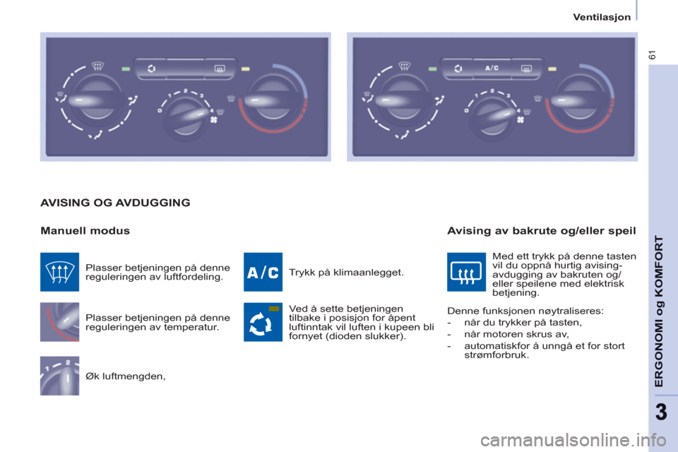 Peugeot Partner 2011 Brukerhåndbok (in Norwegian) 61
ERGONOMI o
g KOMFOR
T
33
Ventilasjon
AVISING OG AVDUGGING
Manuell modus
Plasser betjeningen på denne
reguleringen av temperatur.
Øk luftmengden, Trykk på klimaanlegget. Peugeot Partner 2011 Brukerhåndbok (in Norwegian) 61
ERGONOMI o
g KOMFOR
T
33
Ventilasjon
AVISING OG AVDUGGING
Manuell modus
Plasser betjeningen på denne
reguleringen av temperatur.
Øk luftmengden, Trykk på klimaanlegget.