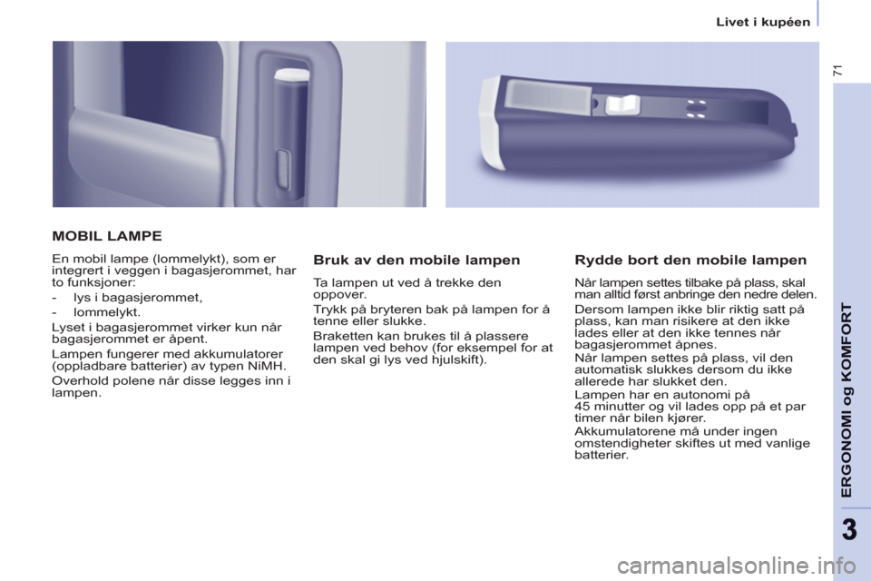 Peugeot Partner 2011 Brukerhåndbok (in Norwegian) 71
ERGONOMI o
g KOMFOR
T
33
Livet i kupéen
MOBIL LAMPE
En mobil lampe (lommelykt), som er
integrert i veggen i bagasjerommet, har
to funksjoner:
- lys i bagasjerommet,
Peugeot Partner 2011 Brukerhåndbok (in Norwegian) 71
ERGONOMI o
g KOMFOR
T
33
Livet i kupéen
MOBIL LAMPE
En mobil lampe (lommelykt), som er
integrert i veggen i bagasjerommet, har
to funksjoner:
- lys i bagasjerommet,