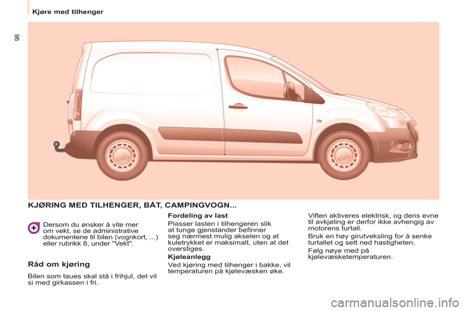 Peugeot Partner 2011  Brukerhåndbok (in Norwegian) 98
   
Dersom du ønsker å vite mer 
om vekt, se de administrative 
dokumentene til bilen (vognkort, ...) 
eller rubrikk 8, under "Vekt". 
  KJØRING MED TILHENGER, BÅT, CAMPINGVOGN... 
 
 
Fordelin