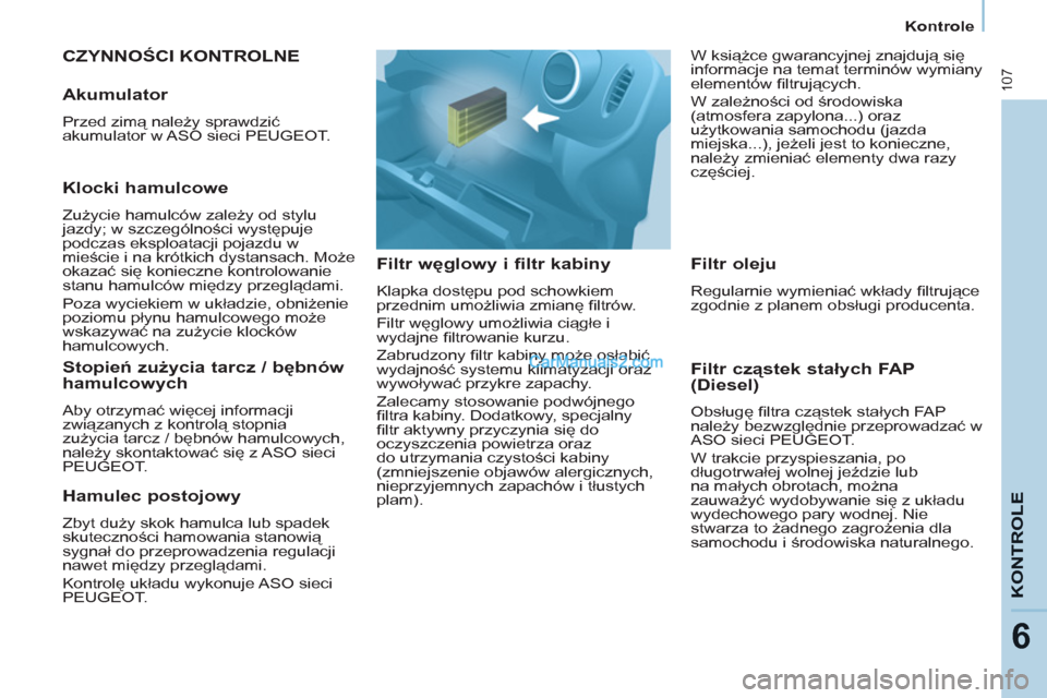 Peugeot Partner 2011 Instrukcja Obsługi (in Polish) 107
KONTROL
E
6
Kontrole
CZYNNOŚCI KONTROLNE
Filtr węglowy i filtr kabiny
Klapka dostępu pod schowkiem
przednim umożliwia zmianę fi ltrów.
Filtr węglowy umożliwia ciąg Peugeot Partner 2011 Instrukcja Obsługi (in Polish) 107
KONTROL
E
6
Kontrole
CZYNNOŚCI KONTROLNE
Filtr węglowy i filtr kabiny
Klapka dostępu pod schowkiem
przednim umożliwia zmianę fi ltrów.
Filtr węglowy umożliwia ciąg