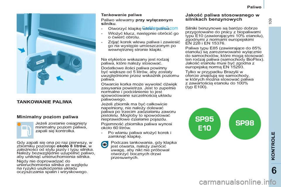 Peugeot Partner 2011  Instrukcja Obsługi (in Polish) 109
6
Paliwo
  TANKOWANIE PALIWA 
   
Minimalny poziom paliwa 
 
 
Tankowanie paliwa 
  Paliwo wlewamy  przy wyłączonym 
silniku 
. 
   
 
-  Otworzyć klapkę wlewu paliwa. 
   
-  Włożyć klucz,