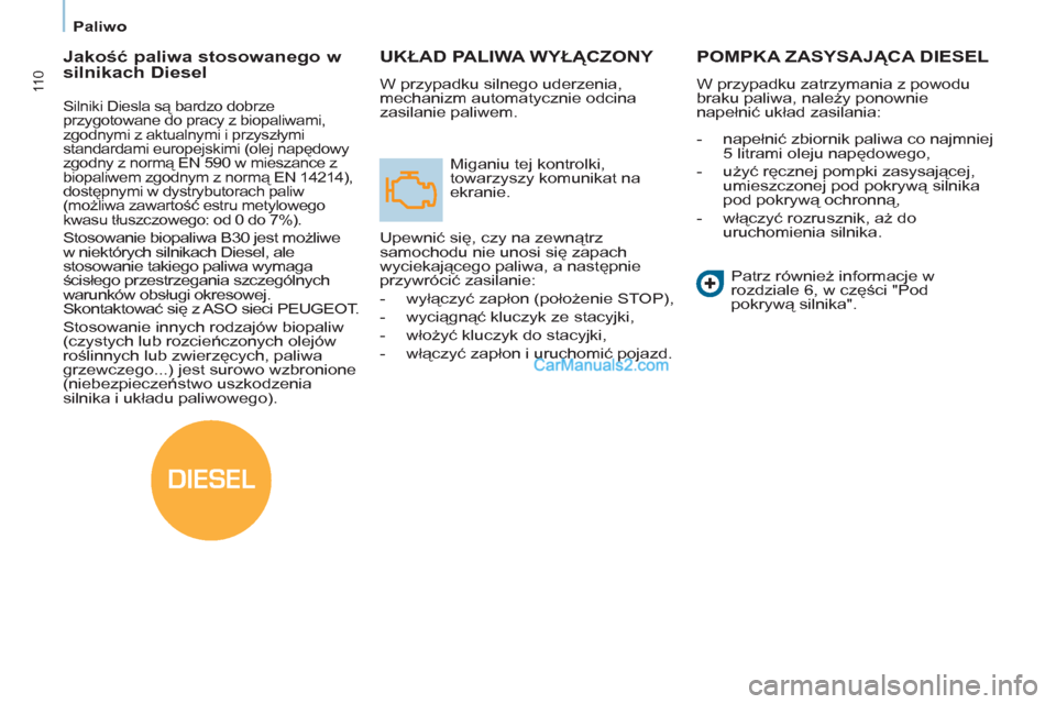 Peugeot Partner 2011  Instrukcja Obsługi (in Polish) DIESEL
11 0
   
 
Paliwo  
 
UKŁAD PALIWA WYŁĄCZONY 
 
W przypadku silnego uderzenia, 
mechanizm automatycznie odcina 
zasilanie paliwem. 
  Miganiu tej kontrolki, 
towarzyszy komunikat na 
ekranie