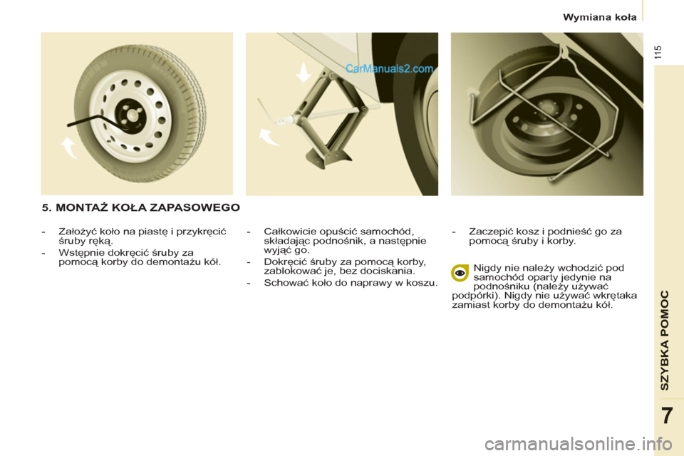 Peugeot Partner 2011  Instrukcja Obsługi (in Polish) 11 5
SZYBKA POMO
C
7
   
 
Wymiana koła  
 
   
-  Całkowicie opuścić samochód, 
składając podnośnik, a następnie 
wyjąć go. 
   
-  Dokręcić śruby za pomocą korby, 
zablokować je, bez