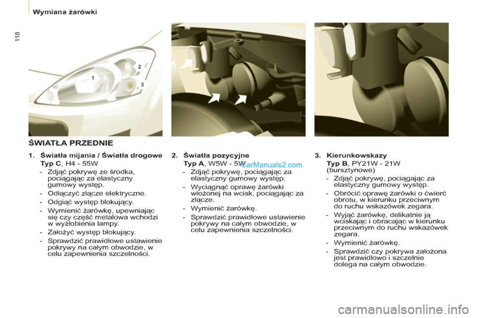 Peugeot Partner 2011  Instrukcja Obsługi (in Polish) 11 8
   
 
Wymiana żarówki  
 
   
3. 
  Kierunkowskazy 
 
 
   Typ B 
, PY21W - 21W 
(bursztynowe) 
   
 
-  Zdjąć pokrywę, pociągając za 
elastyczny gumowy występ. 
   
-  Obrócić oprawę 