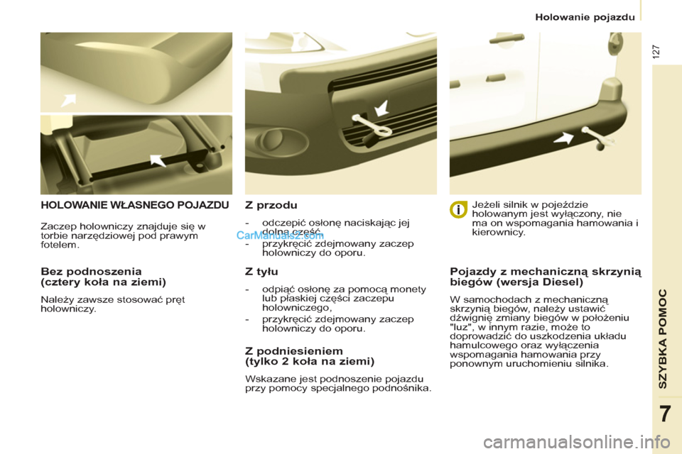 Peugeot Partner 2011 Instrukcja Obsługi (in Polish) 127
SZYBKA POMOC
7
Holowanie pojazdu
Bez podnoszenia
(cztery koła na ziemi)
Należy zawsze stosować pręt
holowniczy.
HOLOWANIE WŁASNEGO POJAZDU
Z przodu
- odczepi Peugeot Partner 2011 Instrukcja Obsługi (in Polish) 127
SZYBKA POMOC
7
Holowanie pojazdu
Bez podnoszenia
(cztery koła na ziemi)
Należy zawsze stosować pręt
holowniczy.
HOLOWANIE WŁASNEGO POJAZDU
Z przodu
- odczepi