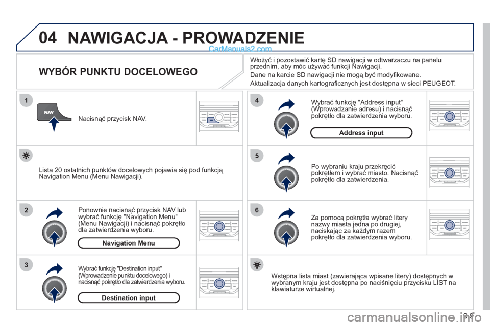 Peugeot Partner 2011 Instrukcja Obsługi (in Polish) 9.9
04
1
2
3
5
6
4
NAWIGACJA - PROWADZENIE
WYBÓR PUNKTU DOCELOWEGO
Ponownie nacisnąć przycisk NAV lub
wybrać funkcję "Navigation Menu"(Menu Nawigacji) i nacisnąć pok Peugeot Partner 2011 Instrukcja Obsługi (in Polish) 9.9
04
1
2
3
5
6
4
NAWIGACJA - PROWADZENIE
WYBÓR PUNKTU DOCELOWEGO
Ponownie nacisnąć przycisk NAV lub
wybrać funkcję "Navigation Menu"(Menu Nawigacji) i nacisnąć pok