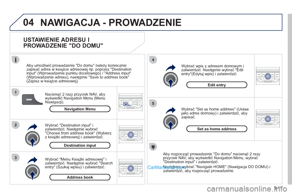 Peugeot Partner 2011 Instrukcja Obsługi (in Polish) 9.11
04
1
2
3
5
4
NAWIGACJA - PROWADZENIE
USTAWIENIE ADRESU I
PROWADZENIE "DO DOMU"
Nacisnąć 2 razy przycisk NAV, aby
wyświetlić Navigation Menu (Menu
Nawigacji).
Aby umożliwić pro Peugeot Partner 2011 Instrukcja Obsługi (in Polish) 9.11
04
1
2
3
5
4
NAWIGACJA - PROWADZENIE
USTAWIENIE ADRESU I
PROWADZENIE "DO DOMU"
Nacisnąć 2 razy przycisk NAV, aby
wyświetlić Navigation Menu (Menu
Nawigacji).
Aby umożliwić pro