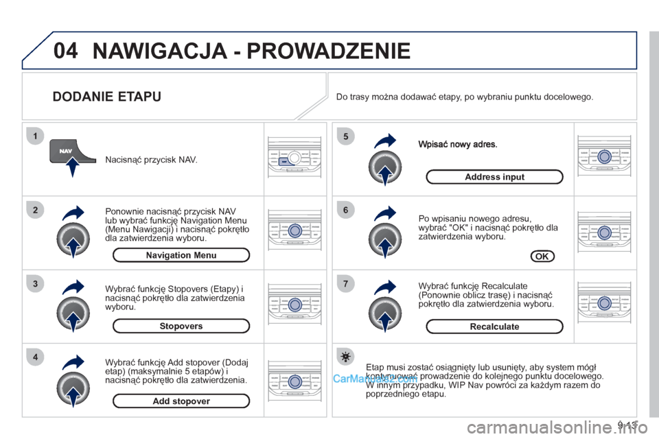 Peugeot Partner 2011 Instrukcja Obsługi (in Polish) 9.13
04
7
6
5
4
3
2
1
DODANIE ETAPU
Po wpisaniu nowego adresu,
wybrać "OK" i nacisnąć pokrętło dla
zatwierdzenia wyboru.
Wybrać
funkcję Recalculate (Ponownie oblicz trasę) i naci Peugeot Partner 2011 Instrukcja Obsługi (in Polish) 9.13
04
7
6
5
4
3
2
1
DODANIE ETAPU
Po wpisaniu nowego adresu,
wybrać "OK" i nacisnąć pokrętło dla
zatwierdzenia wyboru.
Wybrać
funkcję Recalculate (Ponownie oblicz trasę) i naci