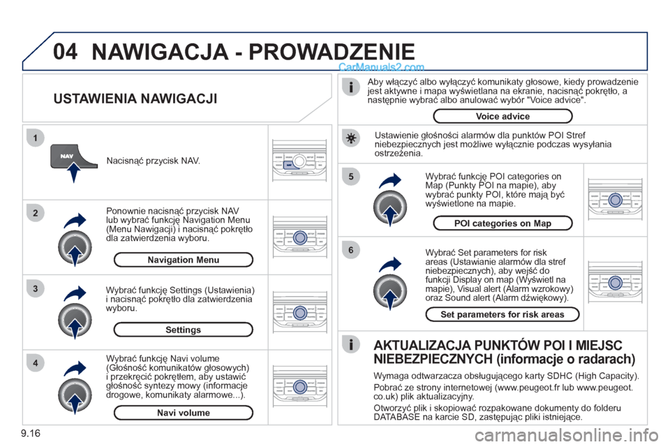 Peugeot Partner 2011 Instrukcja Obsługi (in Polish) 9.16
04
5
6
3 2 1
4
USTAWIENIA NAWIGACJI
Wybrać Set parameters for risk
areas (Ustawianie alarmów dla stref niebezpiecznych), aby wejść do
funkcji Display on map (Wyświetl namapie), Vis Peugeot Partner 2011 Instrukcja Obsługi (in Polish) 9.16
04
5
6
3 2 1
4
USTAWIENIA NAWIGACJI
Wybrać Set parameters for risk
areas (Ustawianie alarmów dla stref niebezpiecznych), aby wejść do
funkcji Display on map (Wyświetl namapie), Vis