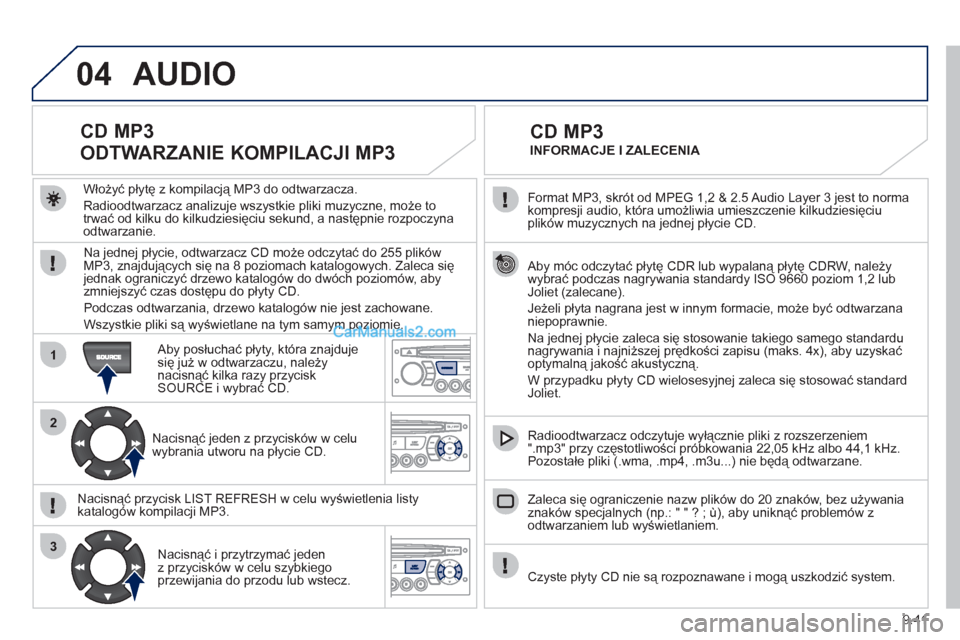 Peugeot Partner 2011 Instrukcja Obsługi (in Polish) 9.41
04
1
2
3
Format MP3, skrót od MPEG 1,2 & 2.5 Audio Layer 3 jest to norma
kompresji audio, która umożliwia umieszczenie kilkudziesięciu
plików muzycznych na jednej płycie CD.
Aby m Peugeot Partner 2011 Instrukcja Obsługi (in Polish) 9.41
04
1
2
3
Format MP3, skrót od MPEG 1,2 & 2.5 Audio Layer 3 jest to norma
kompresji audio, która umożliwia umieszczenie kilkudziesięciu
plików muzycznych na jednej płycie CD.
Aby m