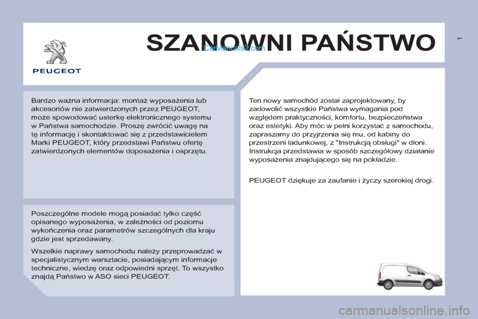 Peugeot Partner 2011 Instrukcja Obsługi (in Polish) 1
Ten nowy samochód został zaprojektowany, by
zadowolić wszystkie Państwa wymagania pod
względem praktyczności, komfortu, bezpieczeństwa
oraz estetyki. Aby móc w pełni korzystać z samo Peugeot Partner 2011 Instrukcja Obsługi (in Polish) 1
Ten nowy samochód został zaprojektowany, by
zadowolić wszystkie Państwa wymagania pod
względem praktyczności, komfortu, bezpieczeństwa
oraz estetyki. Aby móc w pełni korzystać z samo