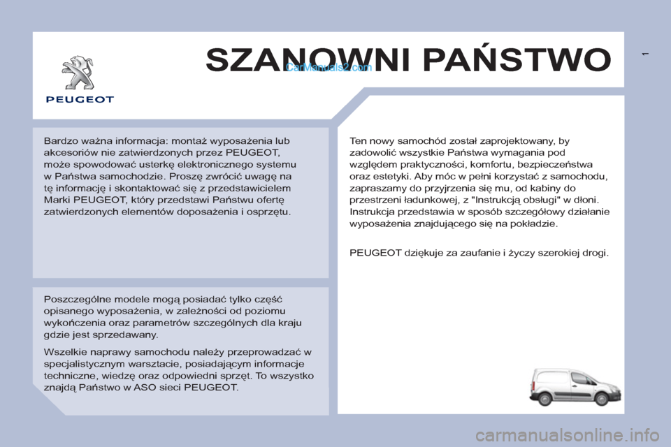 Peugeot Partner 2011  Instrukcja Obsługi (in Polish)  1
  Ten nowy samochód został zaprojektowany, by 
zadowolić wszystkie Państwa wymagania pod 
względem praktyczności, komfortu, bezpieczeństwa 
oraz estetyki. Aby móc w pełni korzystać z samo